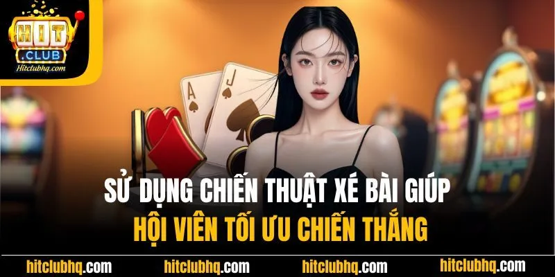 Sử dụng chiến thuật xé bài giúp hội viên tối ưu chiến thắng