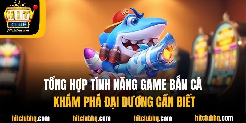 Tổng hợp tính năng game bắn cá khám phá đại dương cần biết